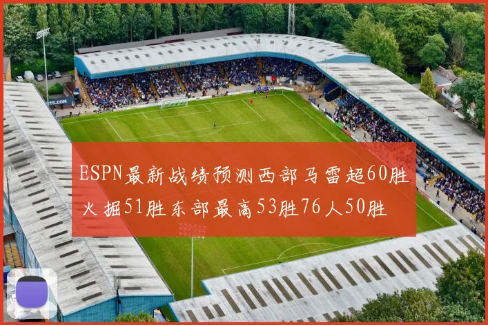 ESPN最新战绩预测西部马雷超60胜火掘51胜东部最高53胜76人50胜
