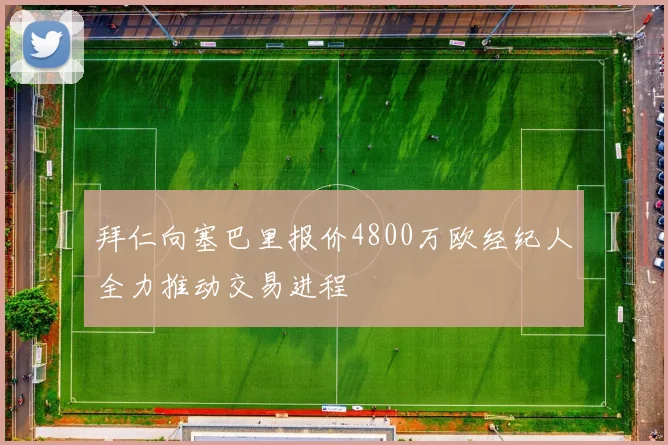 拜仁向塞巴里报价4800万欧经纪人全力推动交易进程