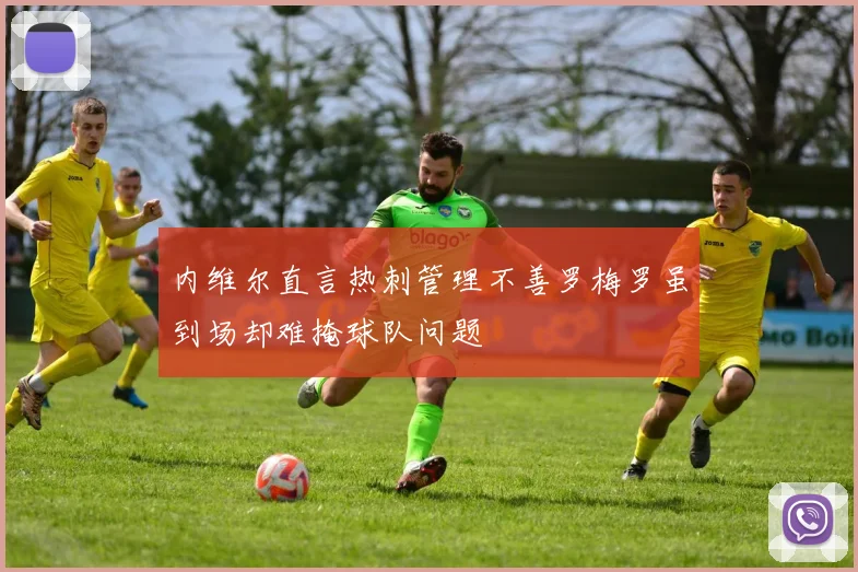 内维尔直言热刺管理不善罗梅罗虽到场却难掩球队问题