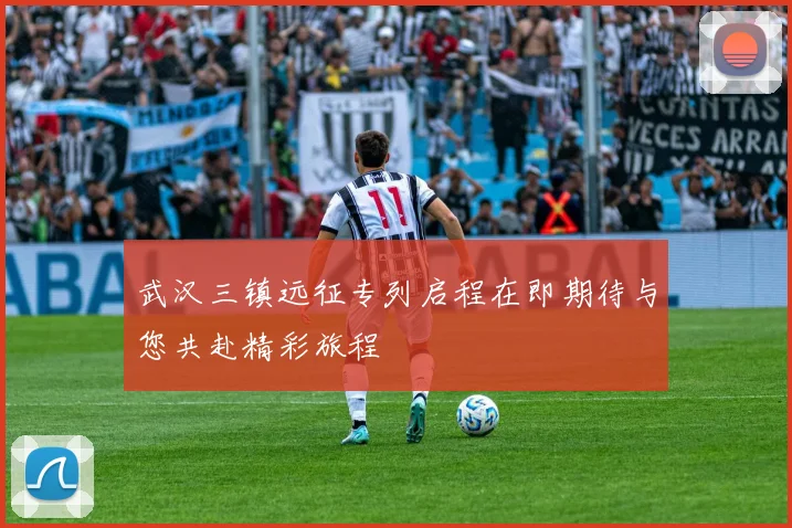 武汉三镇远征专列启程在即期待与您共赴精彩旅程