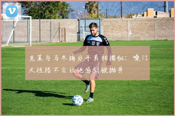 克莱与马冬梅分手真相揭秘：嗓门大性格不合让他感到被抛弃