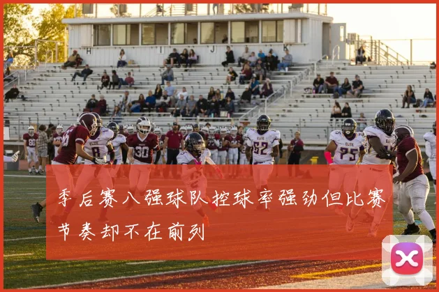季后赛八强球队控球率强劲但比赛节奏却不在前列