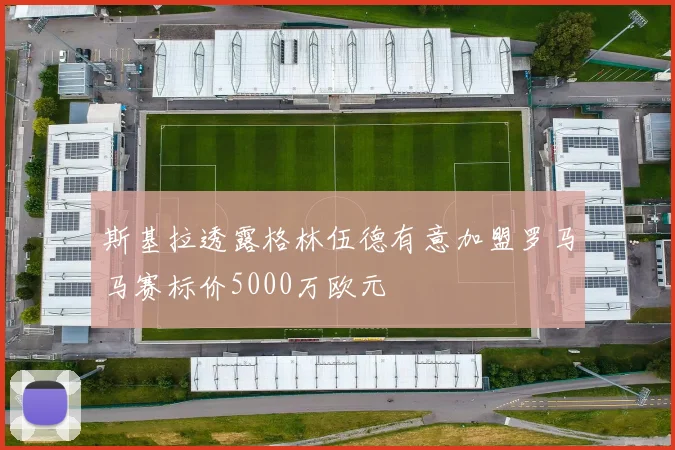 斯基拉透露格林伍德有意加盟罗马马赛标价5000万欧元