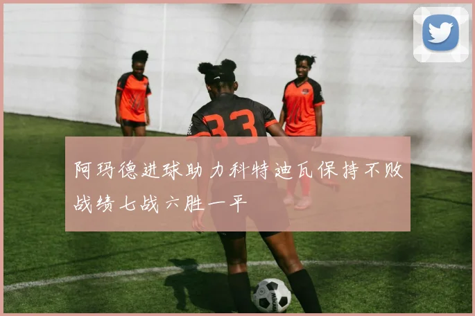 阿玛德进球助力科特迪瓦保持不败战绩七战六胜一平